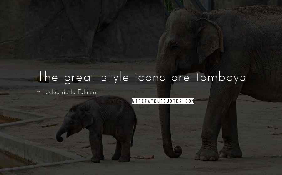 Loulou De La Falaise Quotes: The great style icons are tomboys