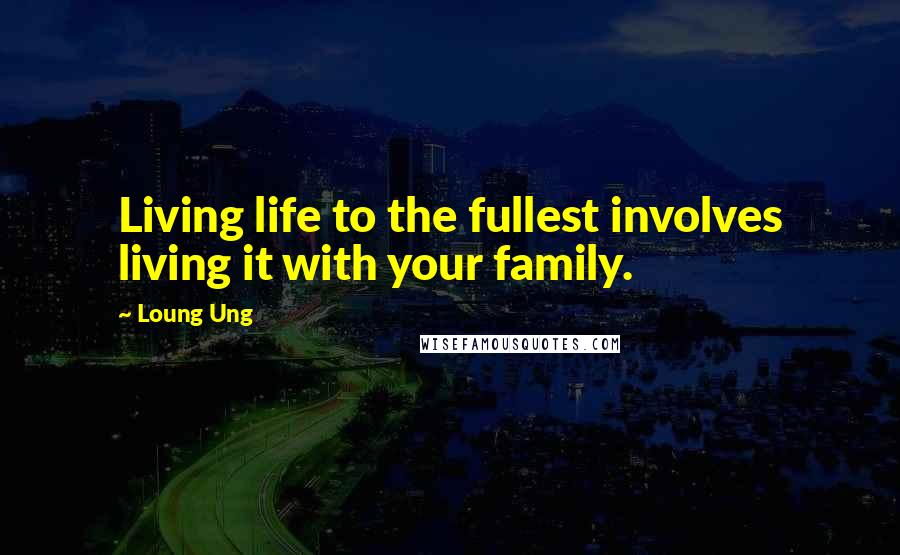 Loung Ung Quotes: Living life to the fullest involves living it with your family.