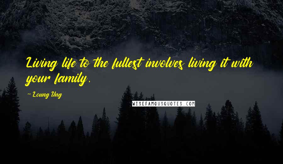Loung Ung Quotes: Living life to the fullest involves living it with your family.
