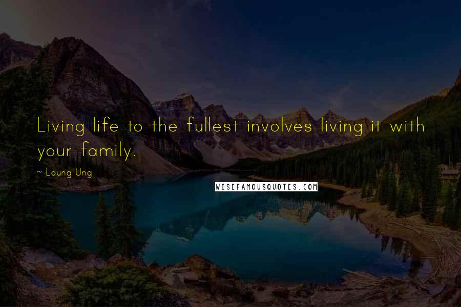 Loung Ung Quotes: Living life to the fullest involves living it with your family.