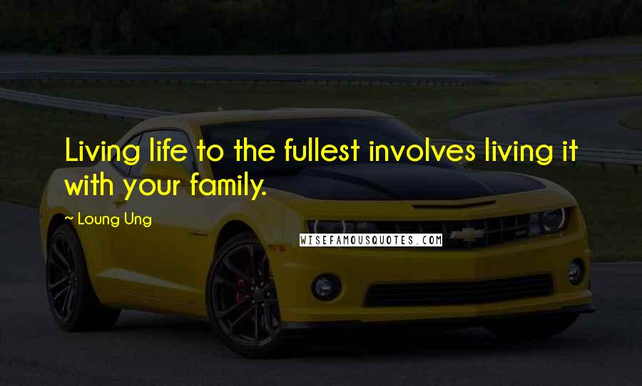 Loung Ung Quotes: Living life to the fullest involves living it with your family.