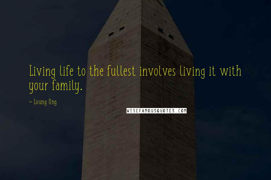 Loung Ung Quotes: Living life to the fullest involves living it with your family.