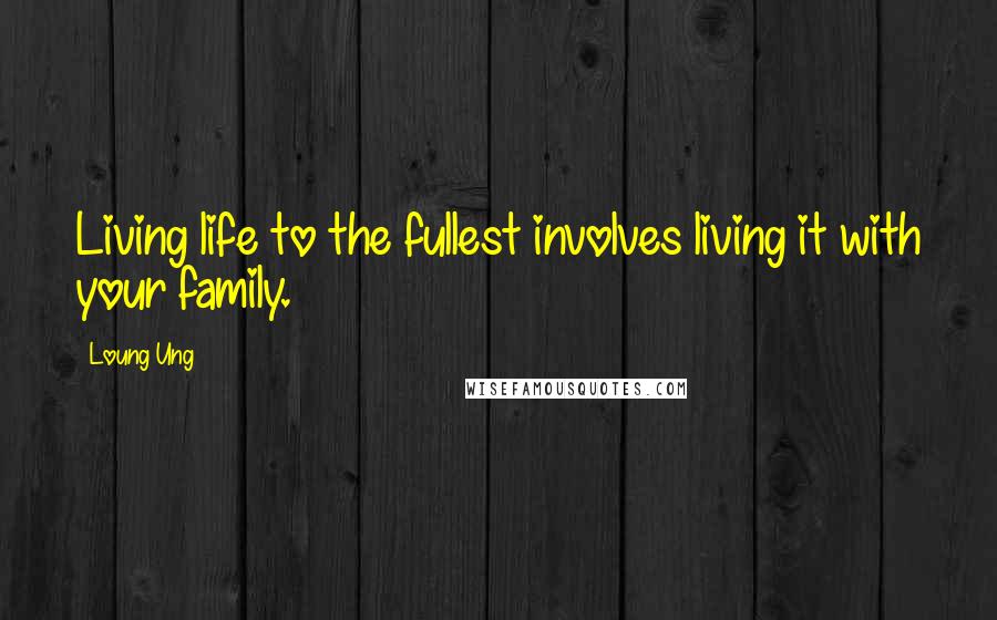 Loung Ung Quotes: Living life to the fullest involves living it with your family.