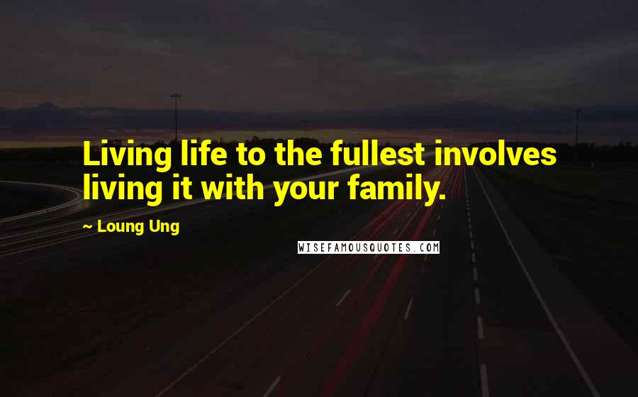 Loung Ung Quotes: Living life to the fullest involves living it with your family.