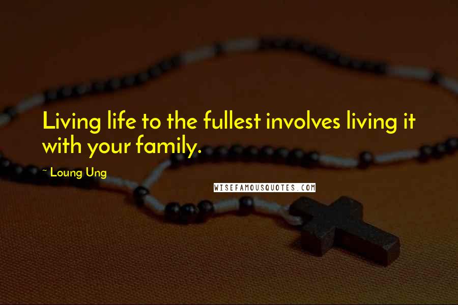 Loung Ung Quotes: Living life to the fullest involves living it with your family.