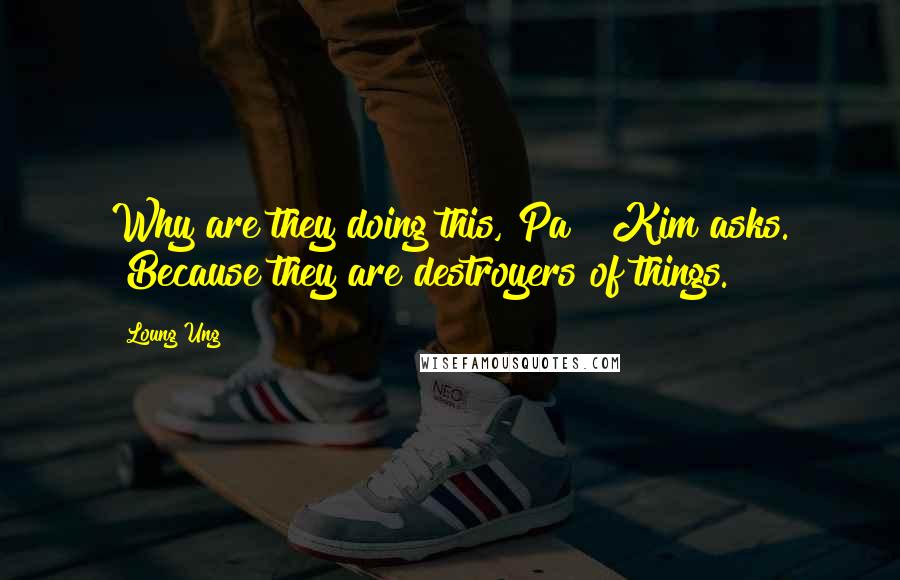 Loung Ung Quotes: Why are they doing this, Pa?" Kim asks. "Because they are destroyers of things.