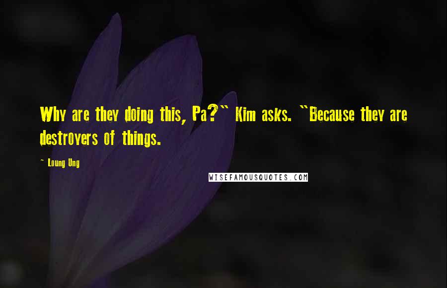 Loung Ung Quotes: Why are they doing this, Pa?" Kim asks. "Because they are destroyers of things.
