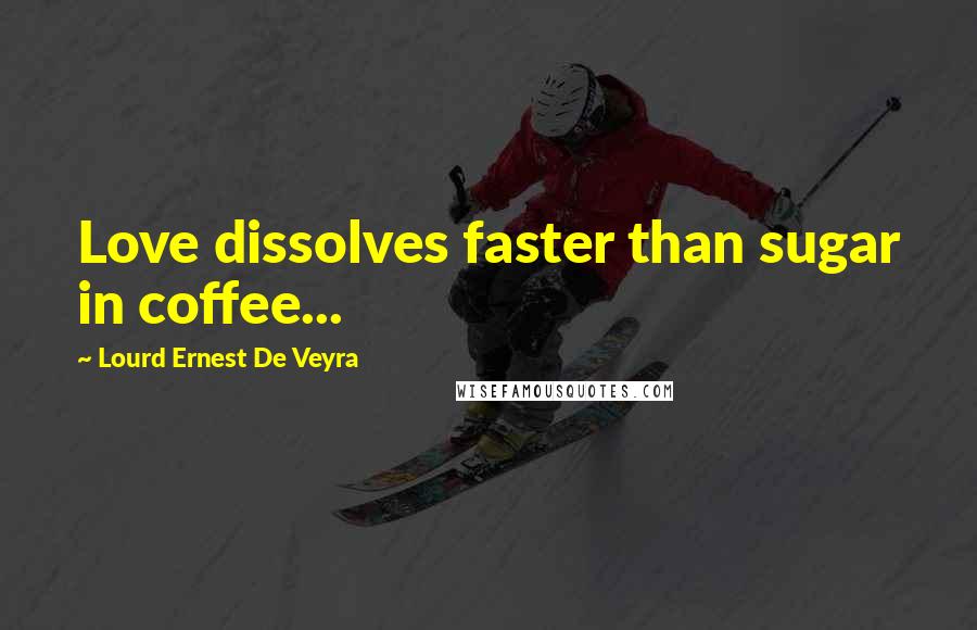 Lourd Ernest De Veyra Quotes: Love dissolves faster than sugar in coffee...