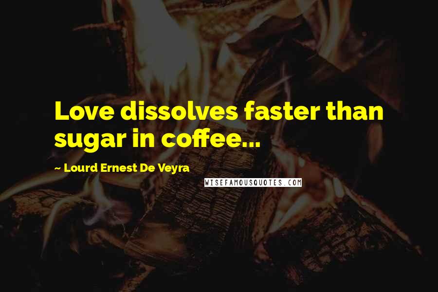 Lourd Ernest De Veyra Quotes: Love dissolves faster than sugar in coffee...