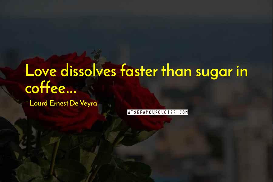 Lourd Ernest De Veyra Quotes: Love dissolves faster than sugar in coffee...