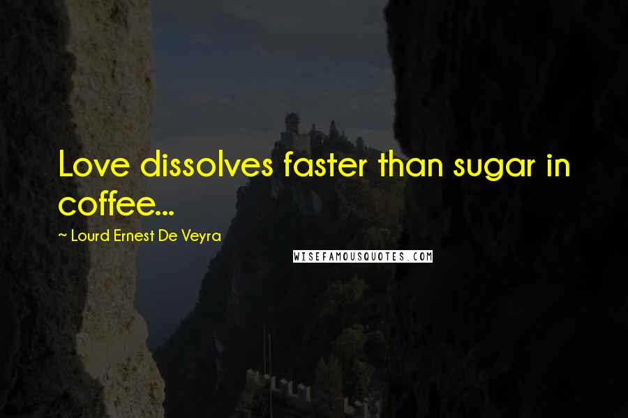 Lourd Ernest De Veyra Quotes: Love dissolves faster than sugar in coffee...