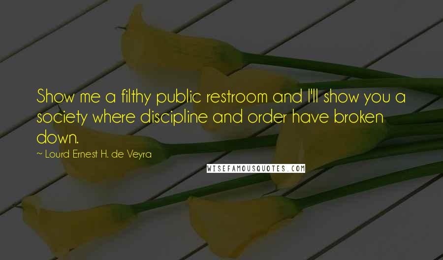 Lourd Ernest H. De Veyra Quotes: Show me a filthy public restroom and I'll show you a society where discipline and order have broken down.