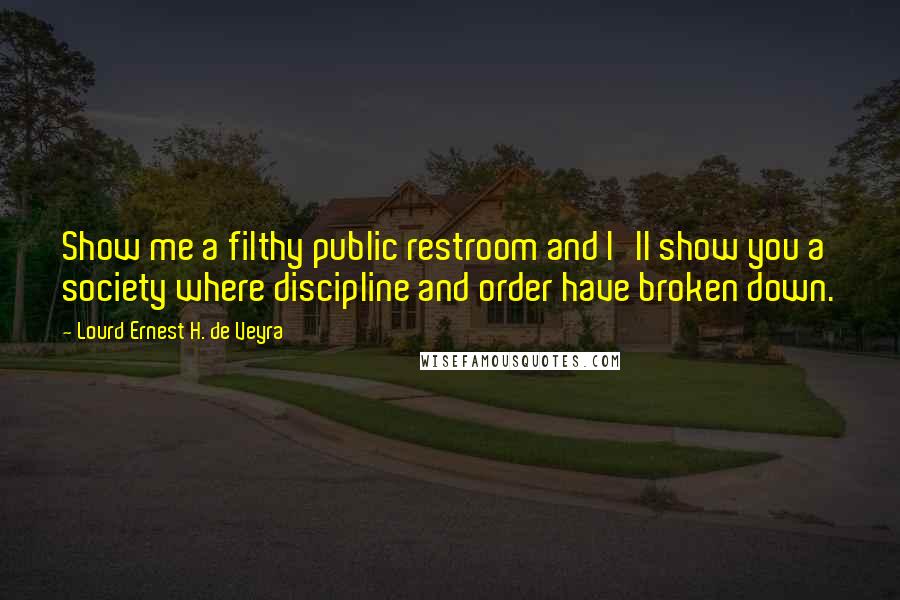 Lourd Ernest H. De Veyra Quotes: Show me a filthy public restroom and I'll show you a society where discipline and order have broken down.