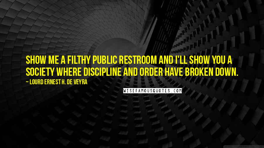 Lourd Ernest H. De Veyra Quotes: Show me a filthy public restroom and I'll show you a society where discipline and order have broken down.