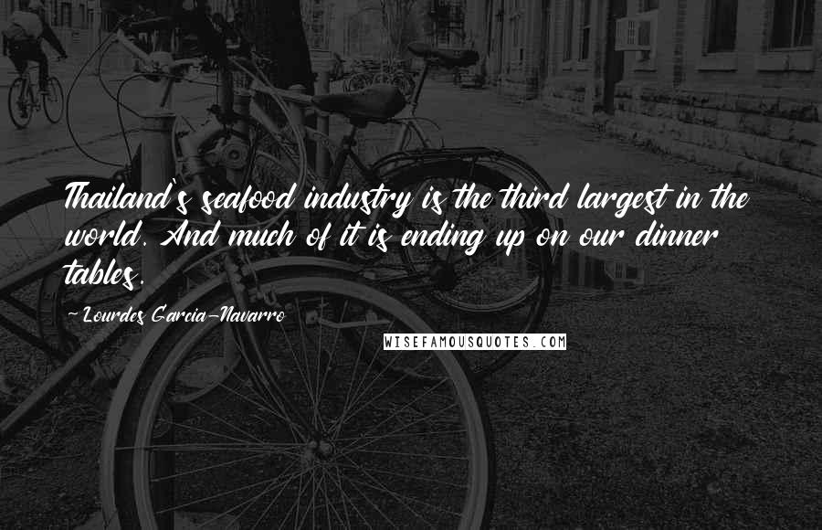 Lourdes Garcia-Navarro Quotes: Thailand's seafood industry is the third largest in the world. And much of it is ending up on our dinner tables.
