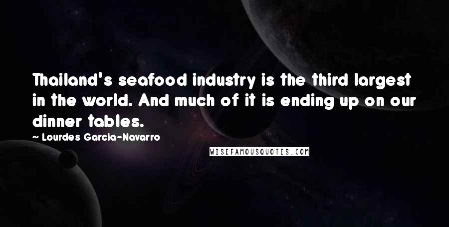 Lourdes Garcia-Navarro Quotes: Thailand's seafood industry is the third largest in the world. And much of it is ending up on our dinner tables.