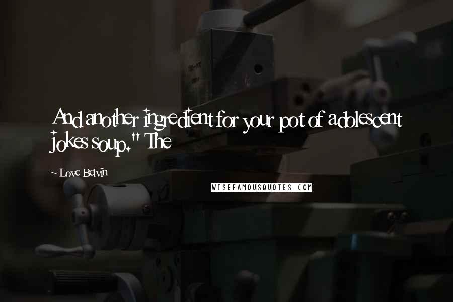 Love Belvin Quotes: And another ingredient for your pot of adolescent jokes soup." The