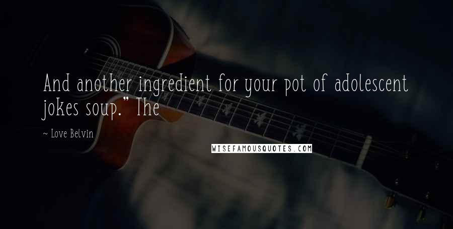 Love Belvin Quotes: And another ingredient for your pot of adolescent jokes soup." The