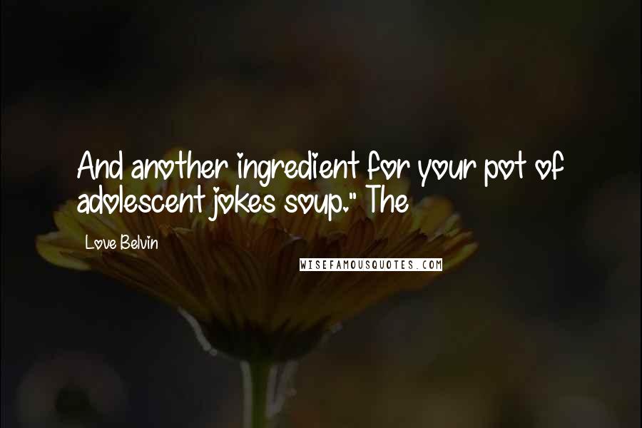 Love Belvin Quotes: And another ingredient for your pot of adolescent jokes soup." The