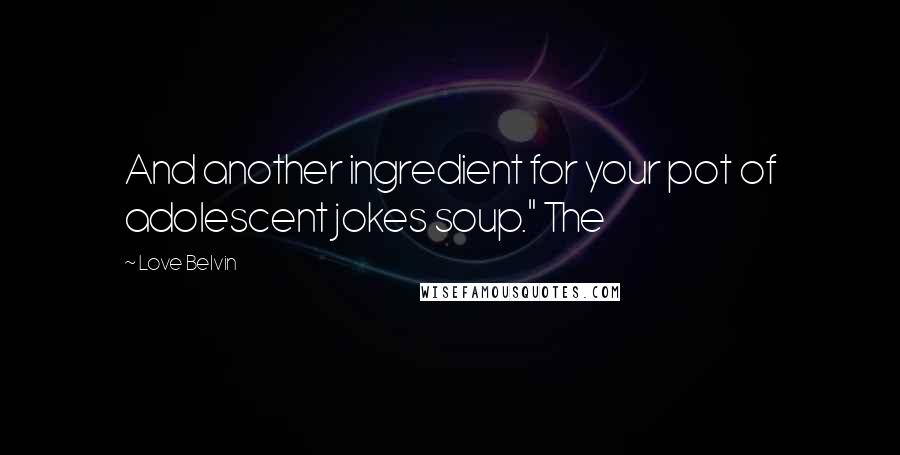 Love Belvin Quotes: And another ingredient for your pot of adolescent jokes soup." The