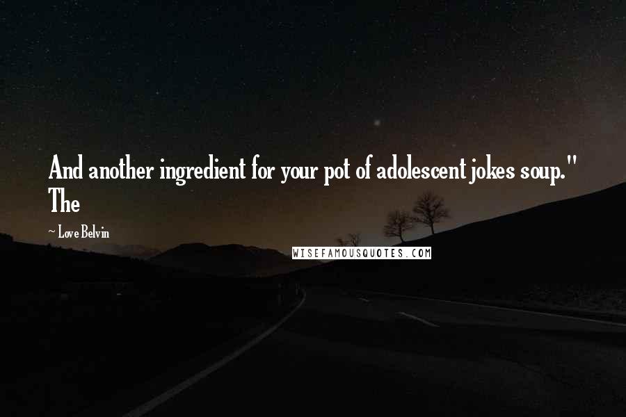 Love Belvin Quotes: And another ingredient for your pot of adolescent jokes soup." The
