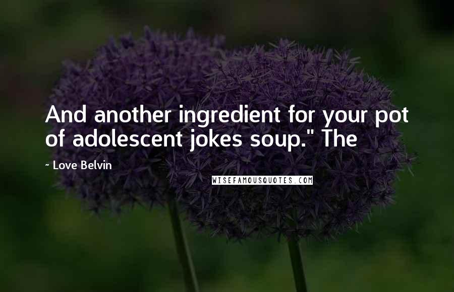 Love Belvin Quotes: And another ingredient for your pot of adolescent jokes soup." The