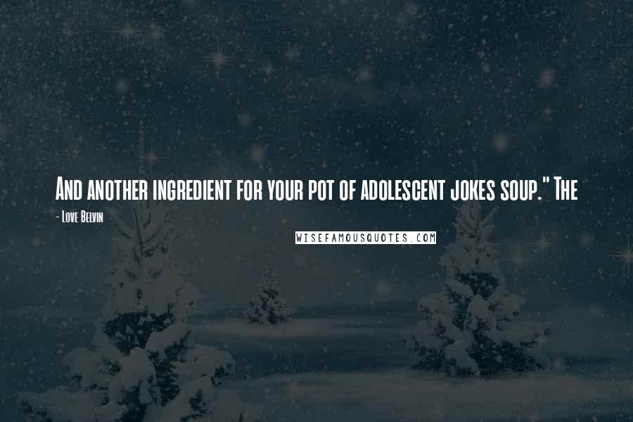 Love Belvin Quotes: And another ingredient for your pot of adolescent jokes soup." The