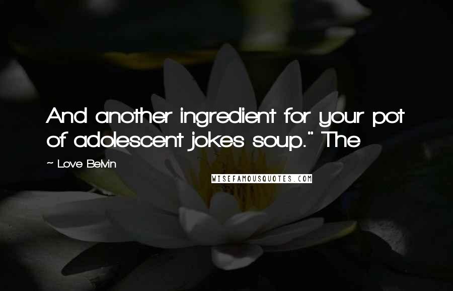 Love Belvin Quotes: And another ingredient for your pot of adolescent jokes soup." The
