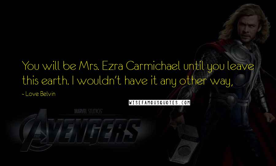 Love Belvin Quotes: You will be Mrs. Ezra Carmichael until you leave this earth. I wouldn't have it any other way,