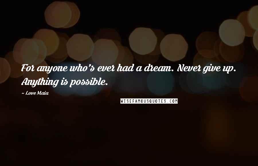 Love Maia Quotes: For anyone who's ever had a dream. Never give up. Anything is possible.