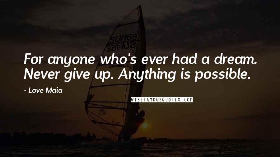 Love Maia Quotes: For anyone who's ever had a dream. Never give up. Anything is possible.