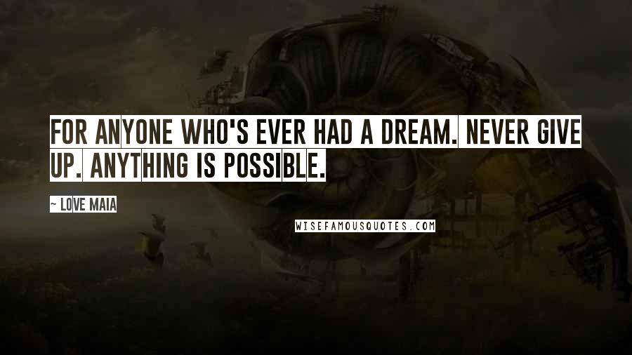 Love Maia Quotes: For anyone who's ever had a dream. Never give up. Anything is possible.