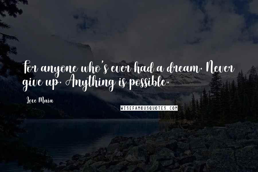 Love Maia Quotes: For anyone who's ever had a dream. Never give up. Anything is possible.