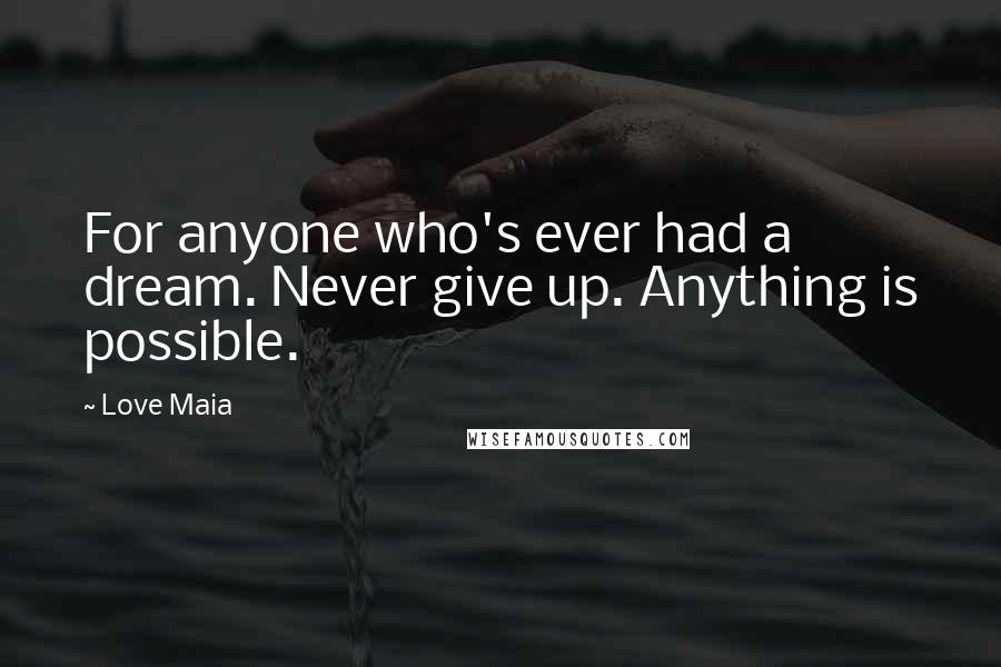 Love Maia Quotes: For anyone who's ever had a dream. Never give up. Anything is possible.