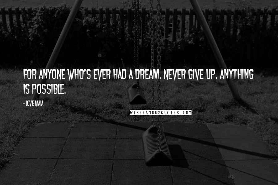 Love Maia Quotes: For anyone who's ever had a dream. Never give up. Anything is possible.