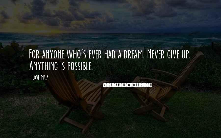 Love Maia Quotes: For anyone who's ever had a dream. Never give up. Anything is possible.