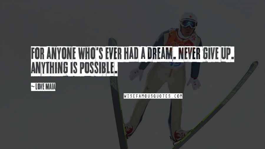 Love Maia Quotes: For anyone who's ever had a dream. Never give up. Anything is possible.