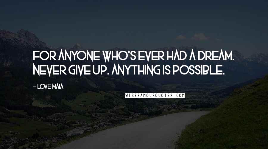 Love Maia Quotes: For anyone who's ever had a dream. Never give up. Anything is possible.