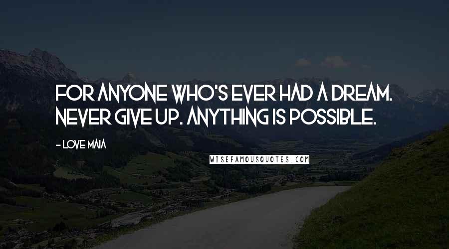 Love Maia Quotes: For anyone who's ever had a dream. Never give up. Anything is possible.