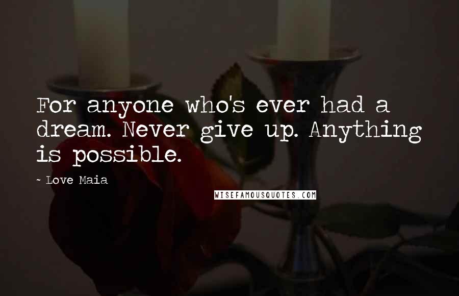 Love Maia Quotes: For anyone who's ever had a dream. Never give up. Anything is possible.