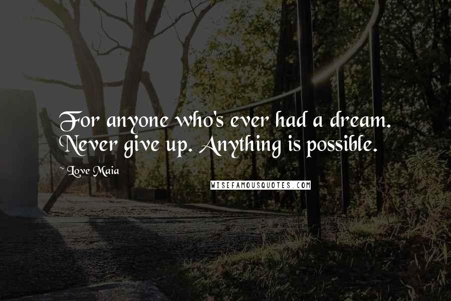 Love Maia Quotes: For anyone who's ever had a dream. Never give up. Anything is possible.
