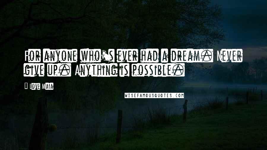 Love Maia Quotes: For anyone who's ever had a dream. Never give up. Anything is possible.