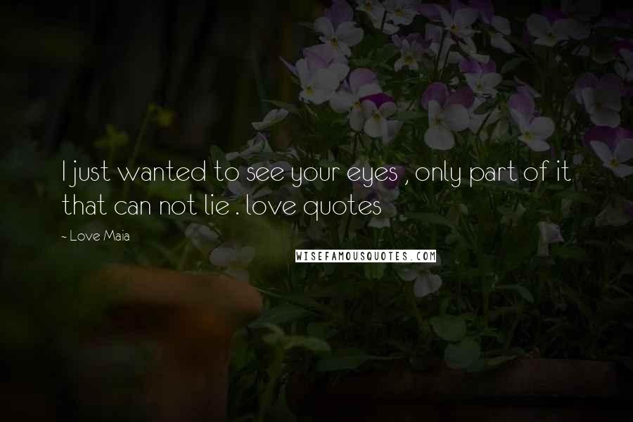 Love Maia Quotes: I just wanted to see your eyes , only part of it that can not lie . love quotes