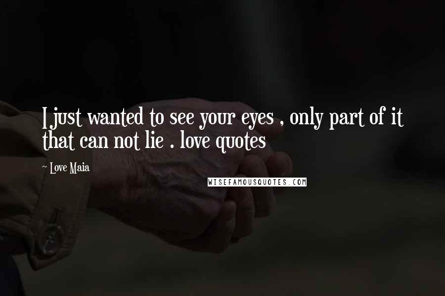Love Maia Quotes: I just wanted to see your eyes , only part of it that can not lie . love quotes