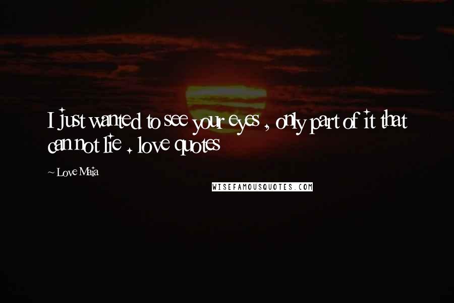 Love Maia Quotes: I just wanted to see your eyes , only part of it that can not lie . love quotes