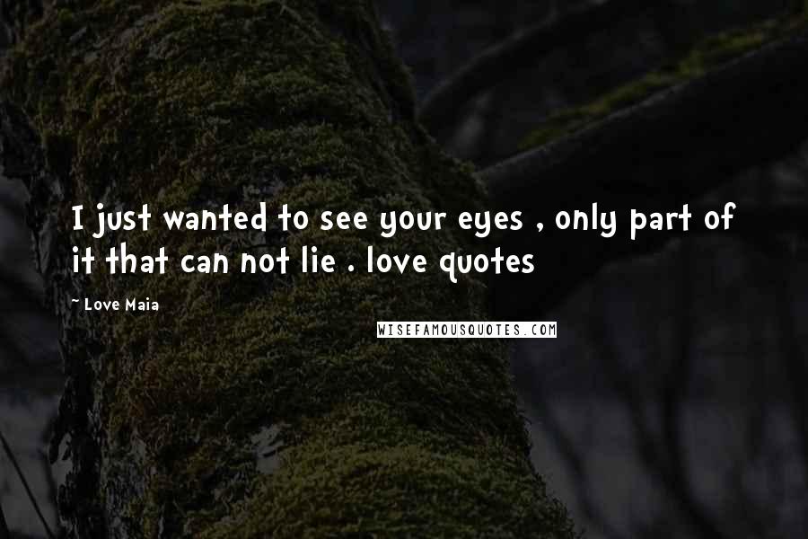 Love Maia Quotes: I just wanted to see your eyes , only part of it that can not lie . love quotes