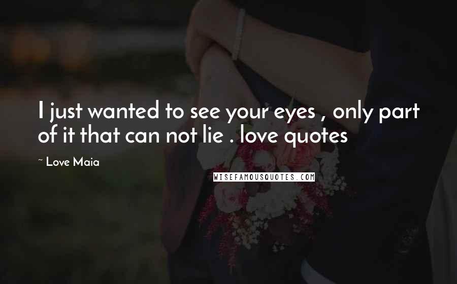 Love Maia Quotes: I just wanted to see your eyes , only part of it that can not lie . love quotes