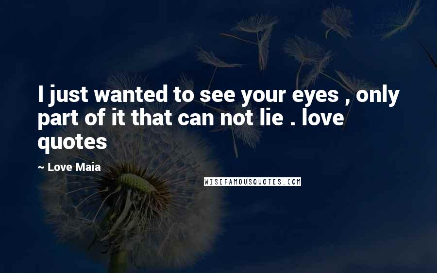 Love Maia Quotes: I just wanted to see your eyes , only part of it that can not lie . love quotes