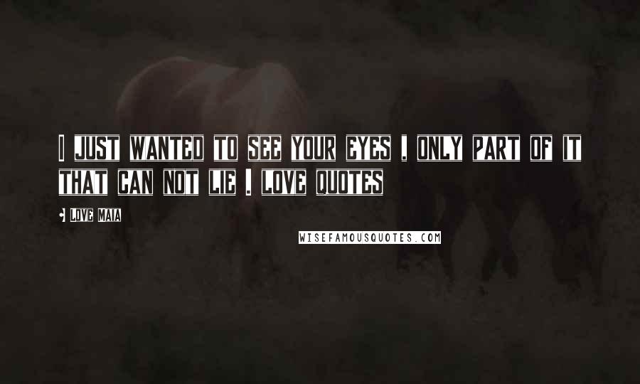 Love Maia Quotes: I just wanted to see your eyes , only part of it that can not lie . love quotes