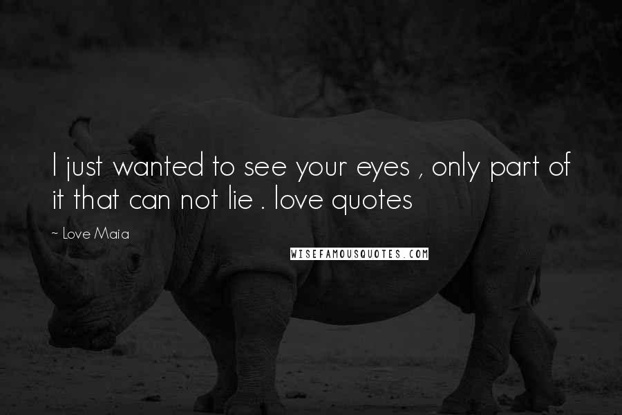 Love Maia Quotes: I just wanted to see your eyes , only part of it that can not lie . love quotes